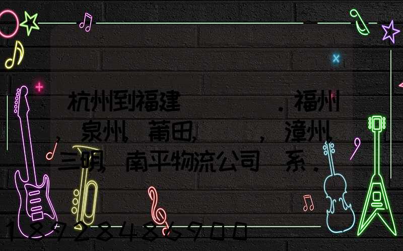 杭州到福建。福州,泉州,莆田,廈門,漳州,三明,南平物流公司聯系。。